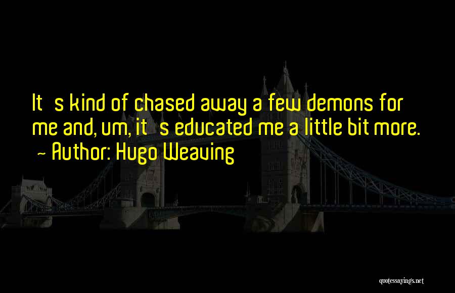 Hugo Weaving Quotes: It's Kind Of Chased Away A Few Demons For Me And, Um, It's Educated Me A Little Bit More.