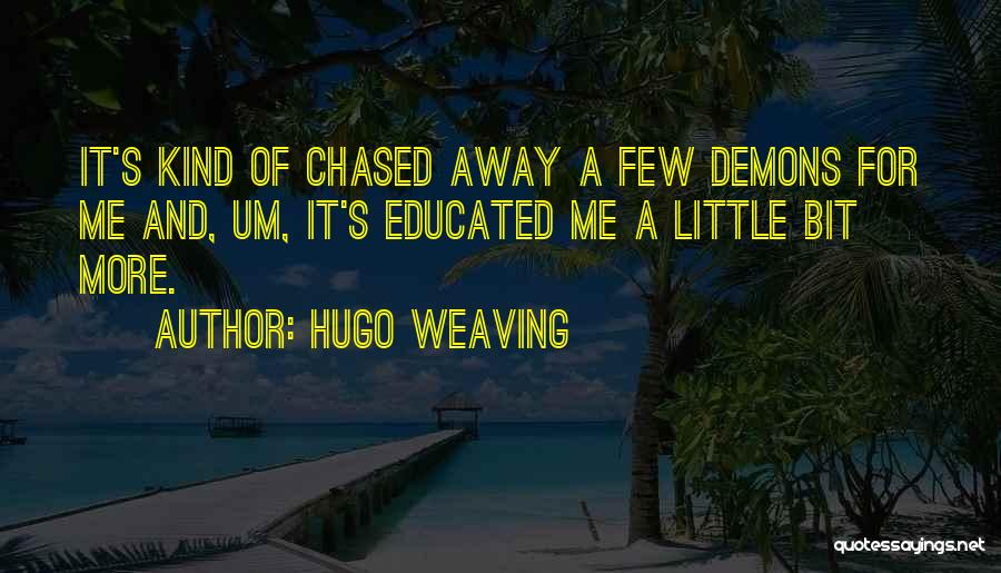 Hugo Weaving Quotes: It's Kind Of Chased Away A Few Demons For Me And, Um, It's Educated Me A Little Bit More.