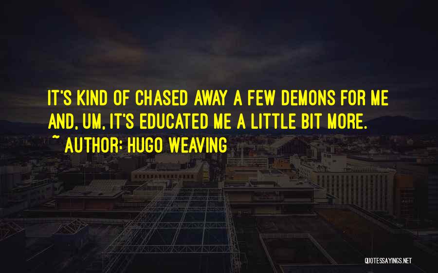 Hugo Weaving Quotes: It's Kind Of Chased Away A Few Demons For Me And, Um, It's Educated Me A Little Bit More.