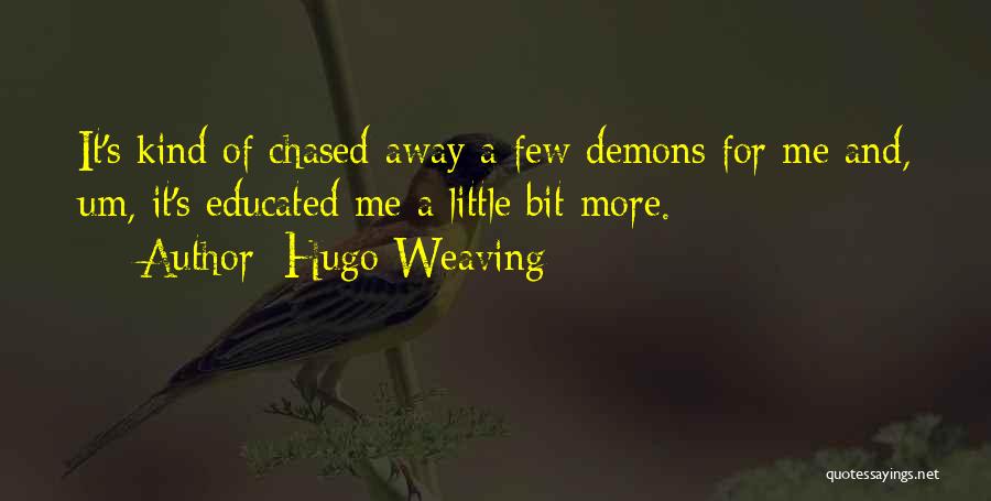 Hugo Weaving Quotes: It's Kind Of Chased Away A Few Demons For Me And, Um, It's Educated Me A Little Bit More.