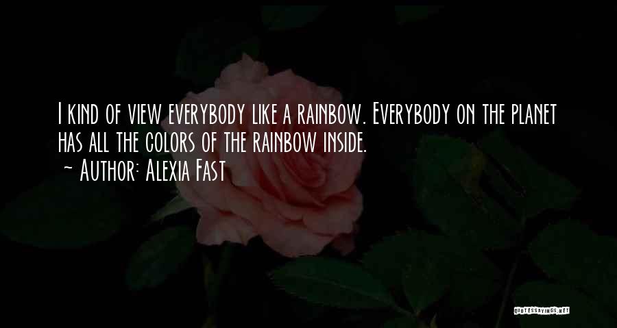 Alexia Fast Quotes: I Kind Of View Everybody Like A Rainbow. Everybody On The Planet Has All The Colors Of The Rainbow Inside.