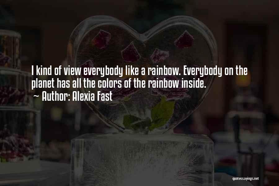 Alexia Fast Quotes: I Kind Of View Everybody Like A Rainbow. Everybody On The Planet Has All The Colors Of The Rainbow Inside.