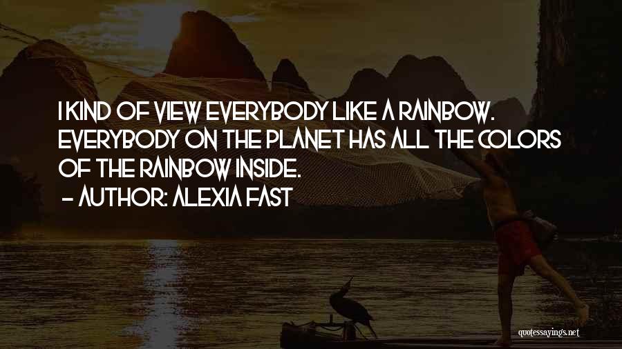 Alexia Fast Quotes: I Kind Of View Everybody Like A Rainbow. Everybody On The Planet Has All The Colors Of The Rainbow Inside.