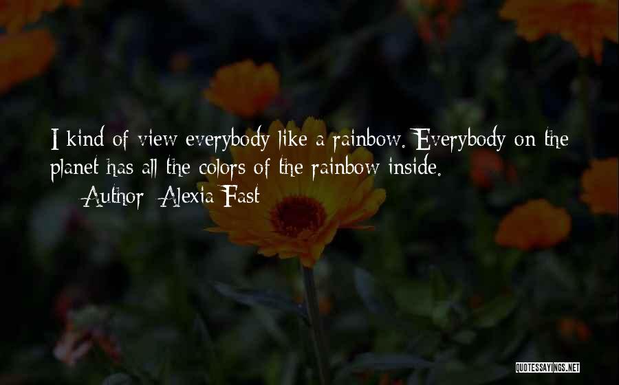 Alexia Fast Quotes: I Kind Of View Everybody Like A Rainbow. Everybody On The Planet Has All The Colors Of The Rainbow Inside.