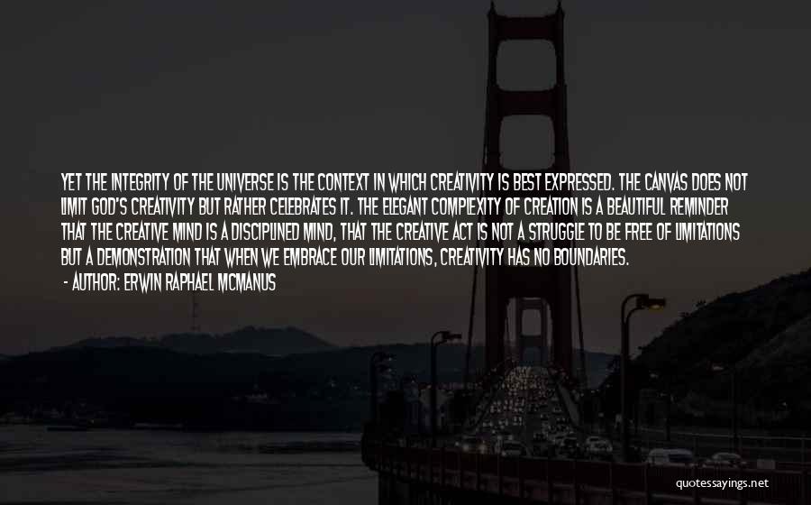 Erwin Raphael McManus Quotes: Yet The Integrity Of The Universe Is The Context In Which Creativity Is Best Expressed. The Canvas Does Not Limit