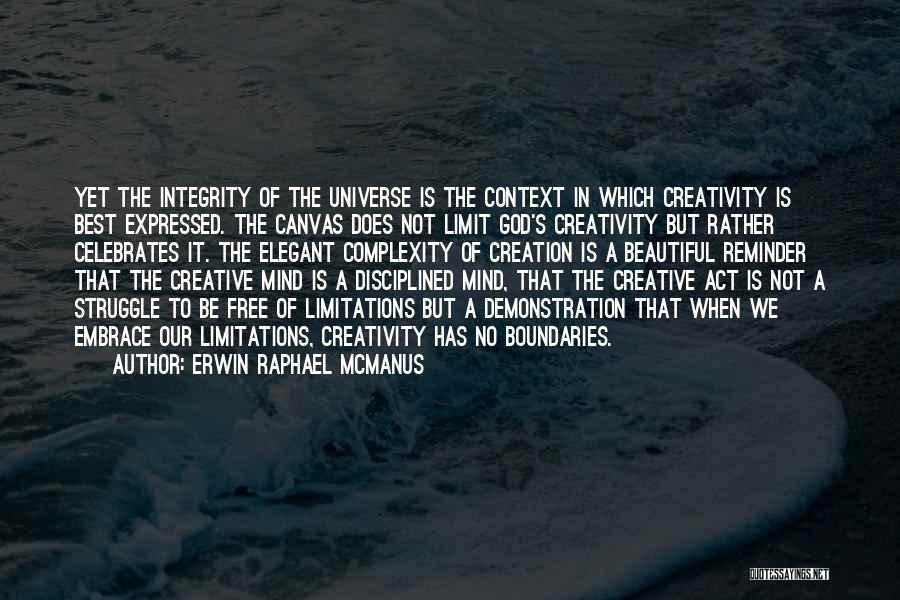 Erwin Raphael McManus Quotes: Yet The Integrity Of The Universe Is The Context In Which Creativity Is Best Expressed. The Canvas Does Not Limit