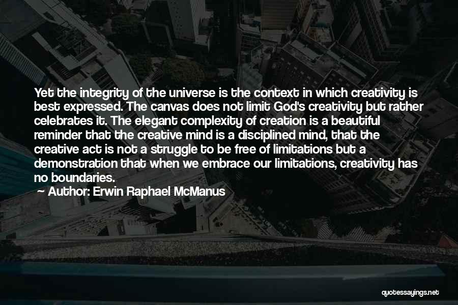 Erwin Raphael McManus Quotes: Yet The Integrity Of The Universe Is The Context In Which Creativity Is Best Expressed. The Canvas Does Not Limit