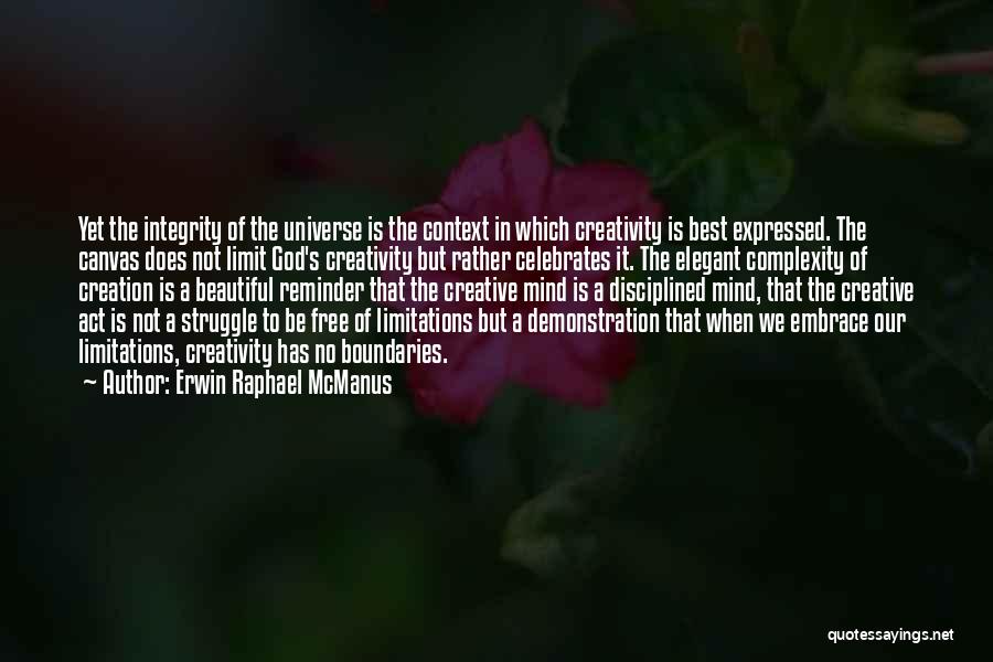 Erwin Raphael McManus Quotes: Yet The Integrity Of The Universe Is The Context In Which Creativity Is Best Expressed. The Canvas Does Not Limit