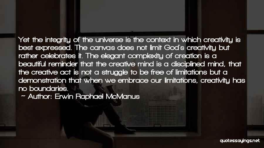 Erwin Raphael McManus Quotes: Yet The Integrity Of The Universe Is The Context In Which Creativity Is Best Expressed. The Canvas Does Not Limit