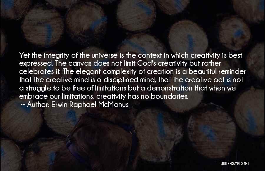 Erwin Raphael McManus Quotes: Yet The Integrity Of The Universe Is The Context In Which Creativity Is Best Expressed. The Canvas Does Not Limit