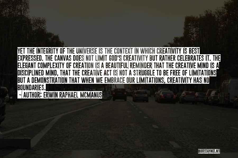 Erwin Raphael McManus Quotes: Yet The Integrity Of The Universe Is The Context In Which Creativity Is Best Expressed. The Canvas Does Not Limit