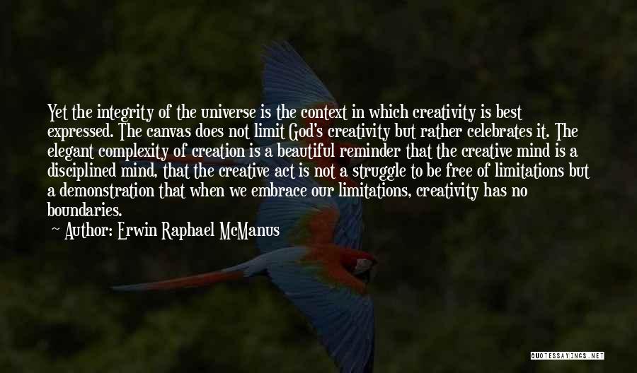 Erwin Raphael McManus Quotes: Yet The Integrity Of The Universe Is The Context In Which Creativity Is Best Expressed. The Canvas Does Not Limit