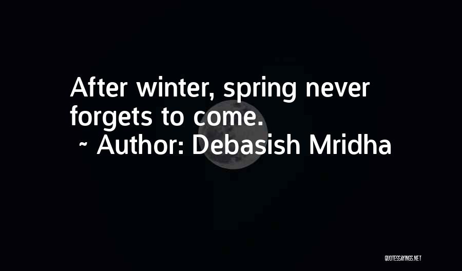 Debasish Mridha Quotes: After Winter, Spring Never Forgets To Come.