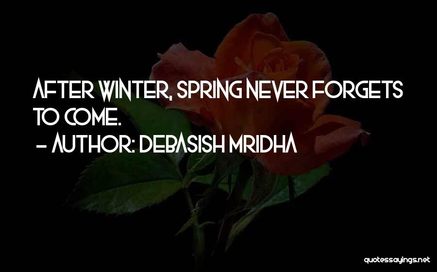 Debasish Mridha Quotes: After Winter, Spring Never Forgets To Come.