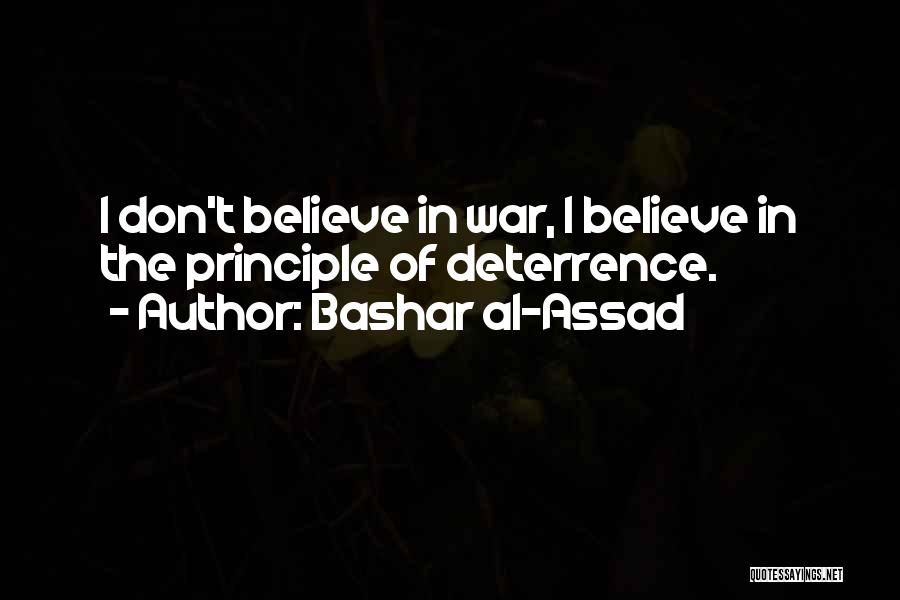 Bashar Al-Assad Quotes: I Don't Believe In War, I Believe In The Principle Of Deterrence.