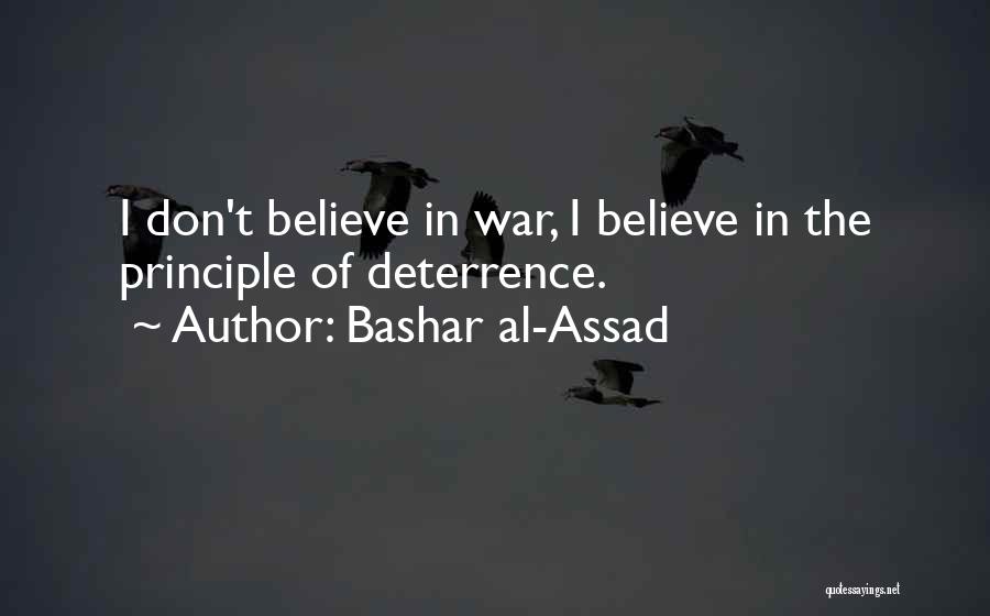Bashar Al-Assad Quotes: I Don't Believe In War, I Believe In The Principle Of Deterrence.