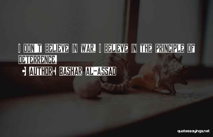 Bashar Al-Assad Quotes: I Don't Believe In War, I Believe In The Principle Of Deterrence.