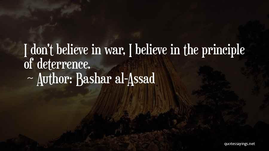Bashar Al-Assad Quotes: I Don't Believe In War, I Believe In The Principle Of Deterrence.