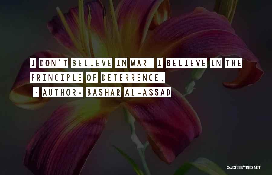 Bashar Al-Assad Quotes: I Don't Believe In War, I Believe In The Principle Of Deterrence.