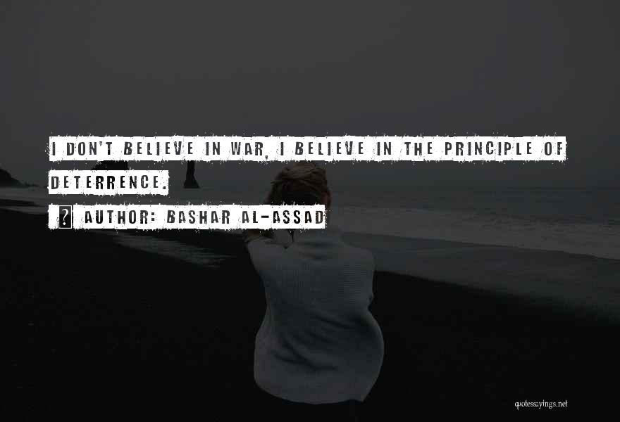 Bashar Al-Assad Quotes: I Don't Believe In War, I Believe In The Principle Of Deterrence.