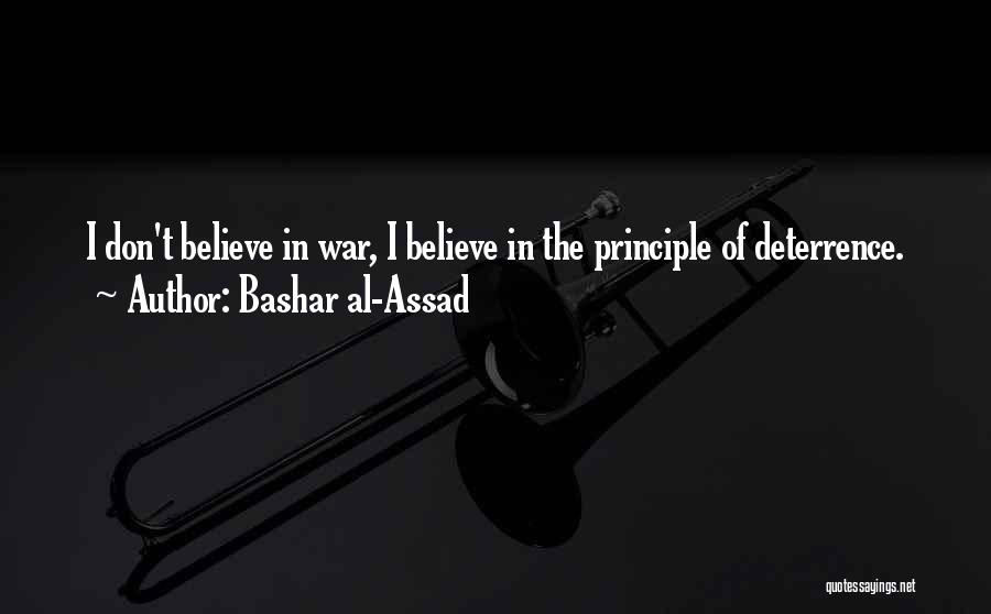 Bashar Al-Assad Quotes: I Don't Believe In War, I Believe In The Principle Of Deterrence.