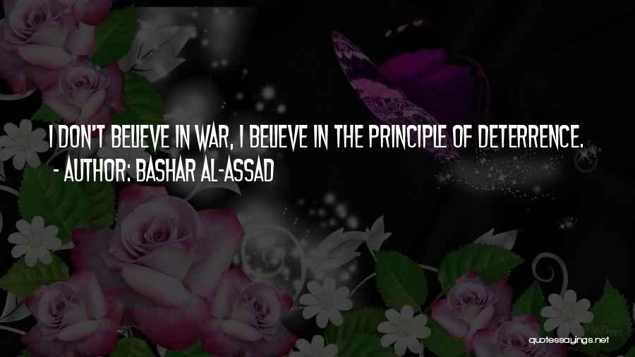 Bashar Al-Assad Quotes: I Don't Believe In War, I Believe In The Principle Of Deterrence.