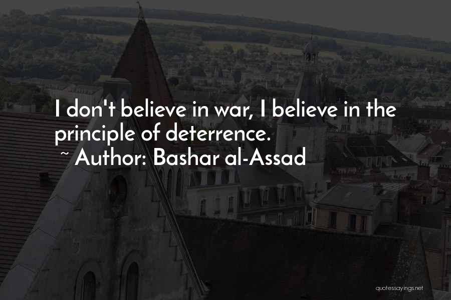Bashar Al-Assad Quotes: I Don't Believe In War, I Believe In The Principle Of Deterrence.