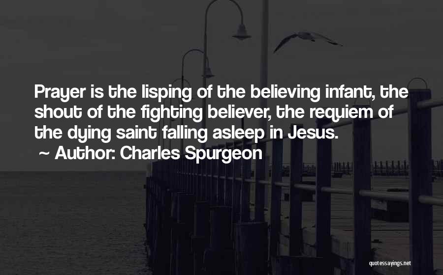 Charles Spurgeon Quotes: Prayer Is The Lisping Of The Believing Infant, The Shout Of The Fighting Believer, The Requiem Of The Dying Saint