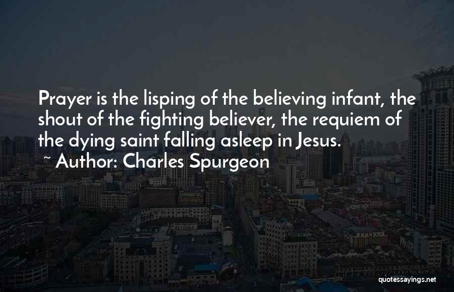Charles Spurgeon Quotes: Prayer Is The Lisping Of The Believing Infant, The Shout Of The Fighting Believer, The Requiem Of The Dying Saint