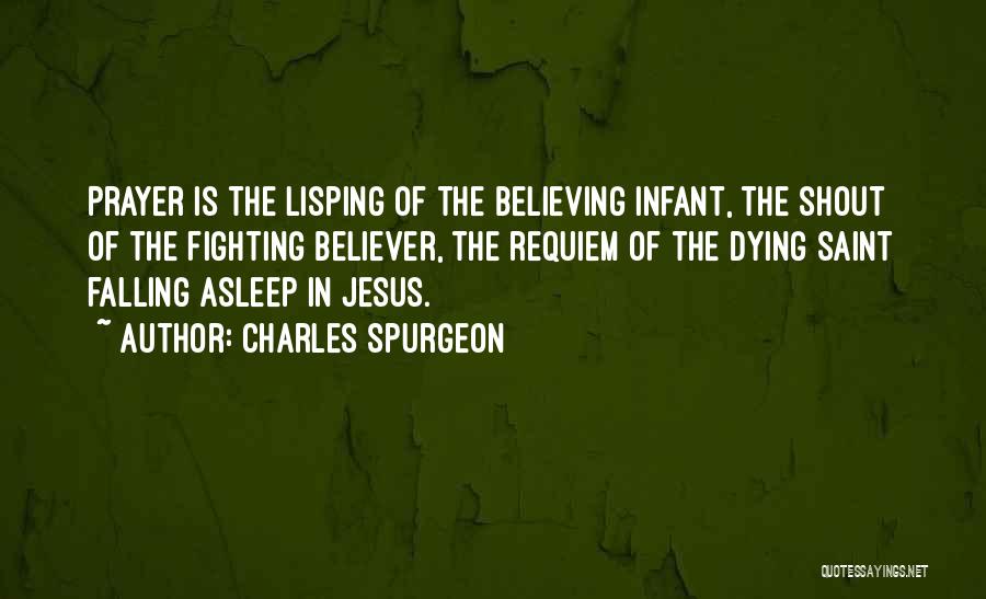 Charles Spurgeon Quotes: Prayer Is The Lisping Of The Believing Infant, The Shout Of The Fighting Believer, The Requiem Of The Dying Saint