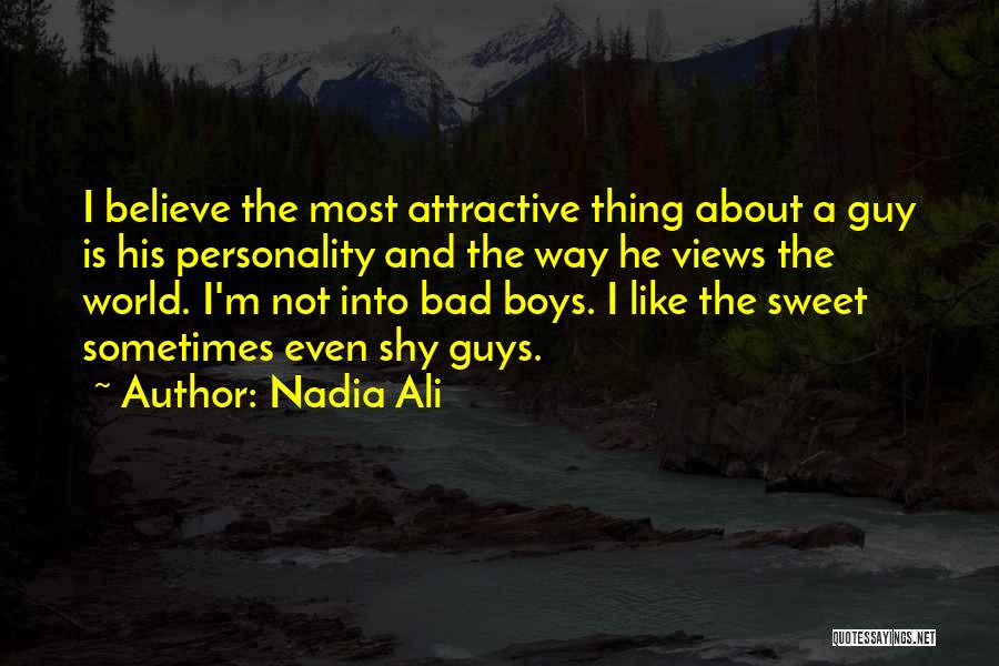 Nadia Ali Quotes: I Believe The Most Attractive Thing About A Guy Is His Personality And The Way He Views The World. I'm