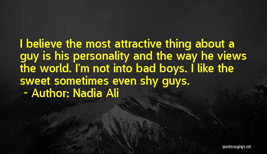 Nadia Ali Quotes: I Believe The Most Attractive Thing About A Guy Is His Personality And The Way He Views The World. I'm