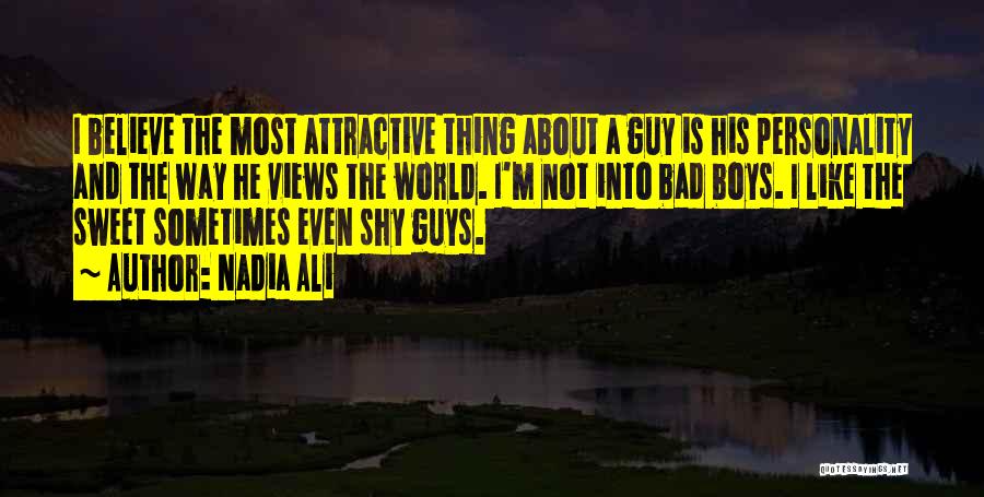 Nadia Ali Quotes: I Believe The Most Attractive Thing About A Guy Is His Personality And The Way He Views The World. I'm