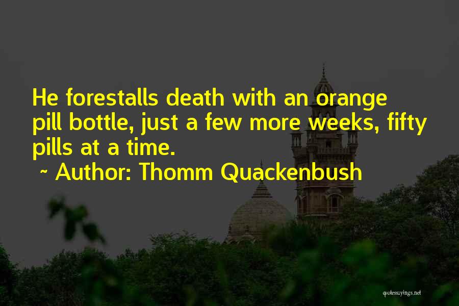 Thomm Quackenbush Quotes: He Forestalls Death With An Orange Pill Bottle, Just A Few More Weeks, Fifty Pills At A Time.
