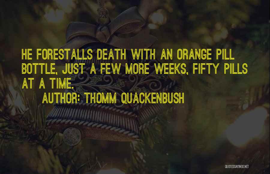 Thomm Quackenbush Quotes: He Forestalls Death With An Orange Pill Bottle, Just A Few More Weeks, Fifty Pills At A Time.