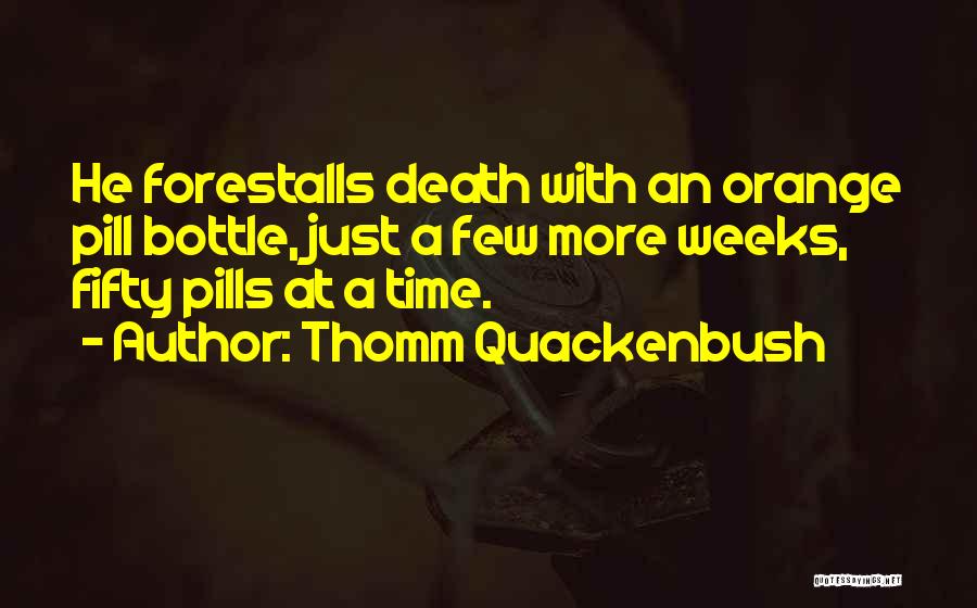 Thomm Quackenbush Quotes: He Forestalls Death With An Orange Pill Bottle, Just A Few More Weeks, Fifty Pills At A Time.