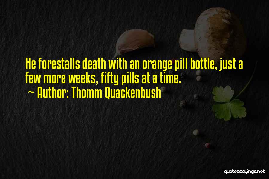 Thomm Quackenbush Quotes: He Forestalls Death With An Orange Pill Bottle, Just A Few More Weeks, Fifty Pills At A Time.