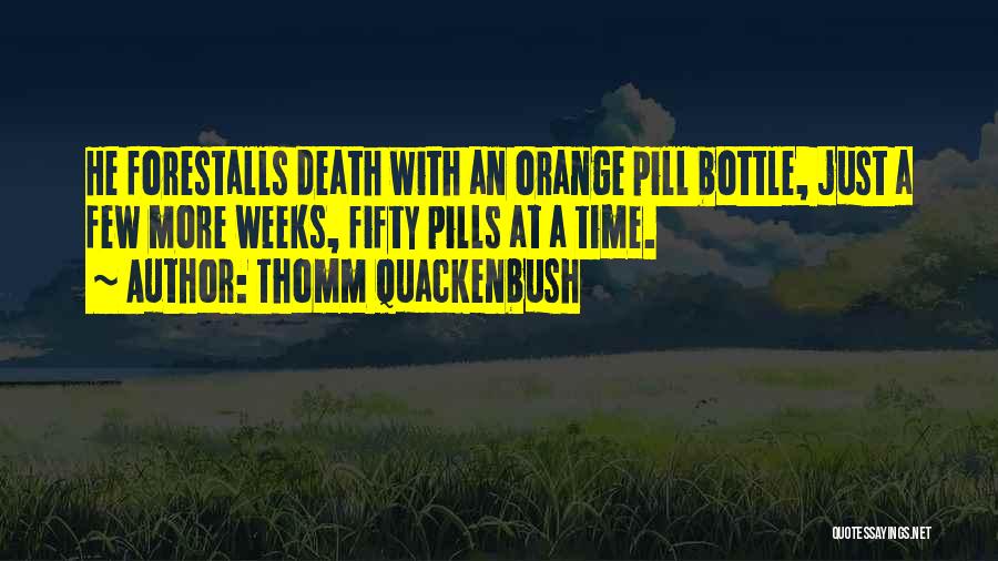 Thomm Quackenbush Quotes: He Forestalls Death With An Orange Pill Bottle, Just A Few More Weeks, Fifty Pills At A Time.