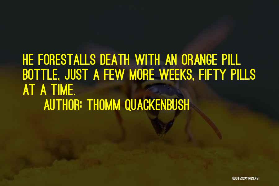 Thomm Quackenbush Quotes: He Forestalls Death With An Orange Pill Bottle, Just A Few More Weeks, Fifty Pills At A Time.