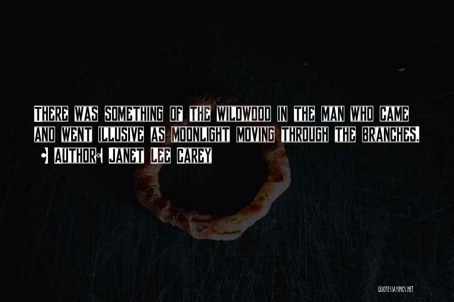 Janet Lee Carey Quotes: There Was Something Of The Wildwood In The Man Who Came And Went Illusive As Moonlight Moving Through The Branches.