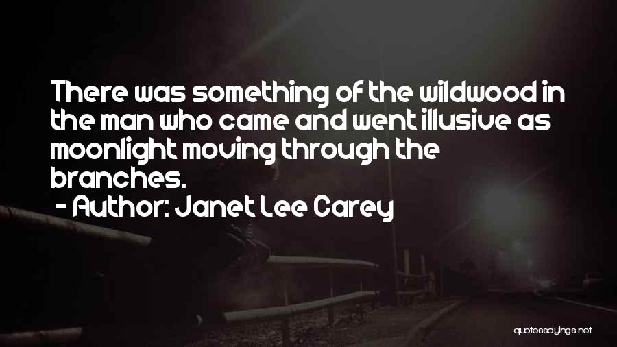 Janet Lee Carey Quotes: There Was Something Of The Wildwood In The Man Who Came And Went Illusive As Moonlight Moving Through The Branches.