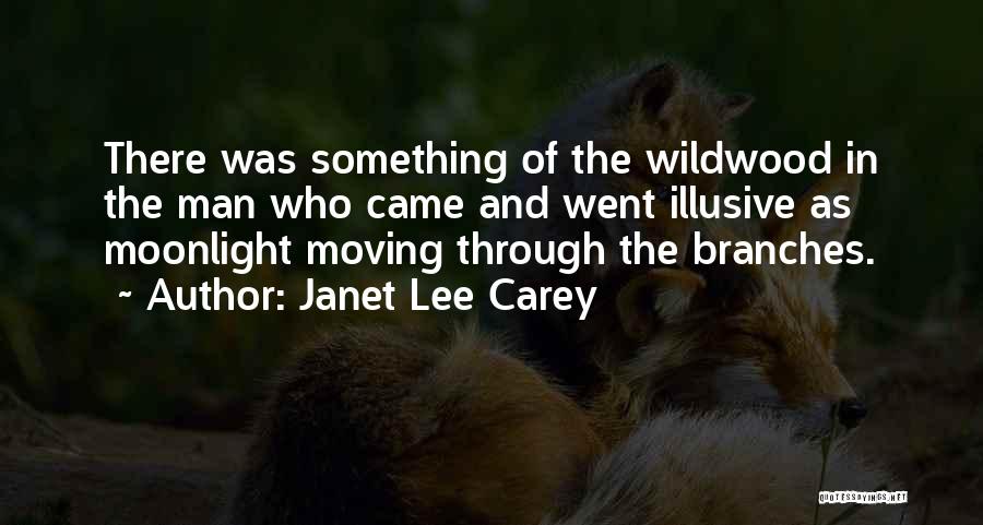 Janet Lee Carey Quotes: There Was Something Of The Wildwood In The Man Who Came And Went Illusive As Moonlight Moving Through The Branches.