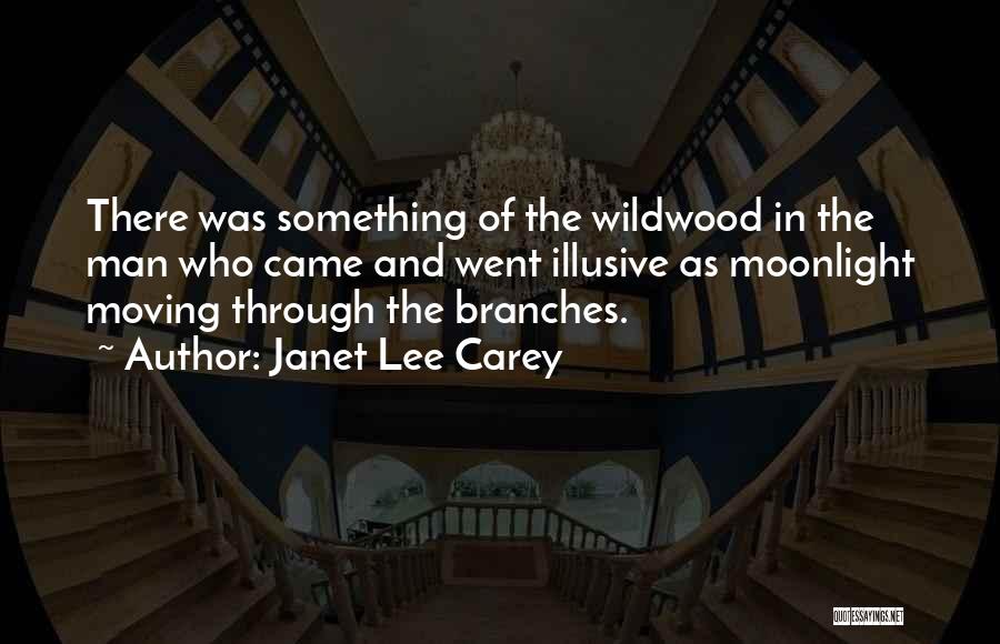 Janet Lee Carey Quotes: There Was Something Of The Wildwood In The Man Who Came And Went Illusive As Moonlight Moving Through The Branches.