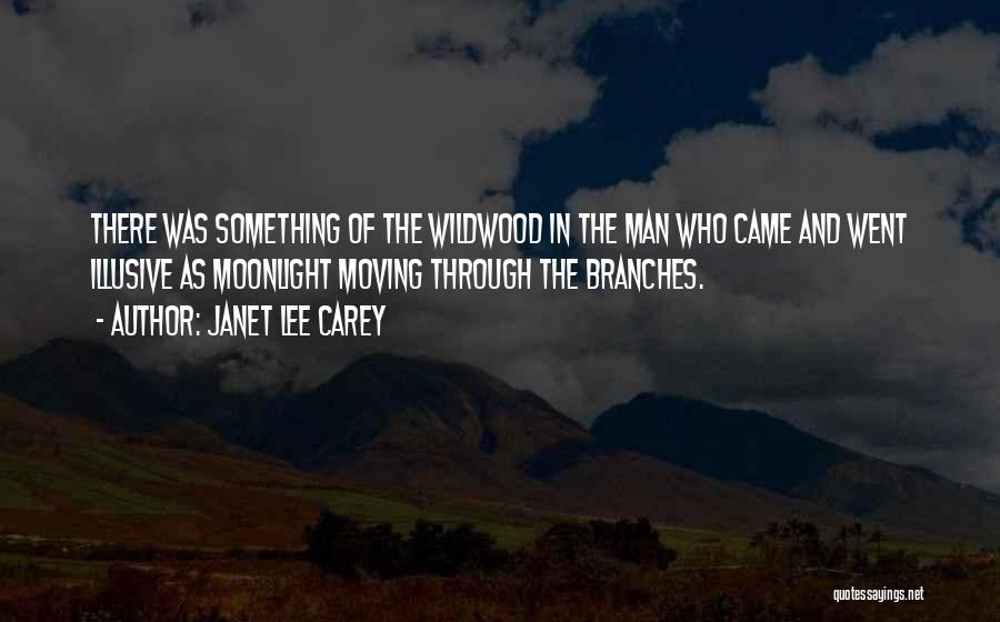 Janet Lee Carey Quotes: There Was Something Of The Wildwood In The Man Who Came And Went Illusive As Moonlight Moving Through The Branches.