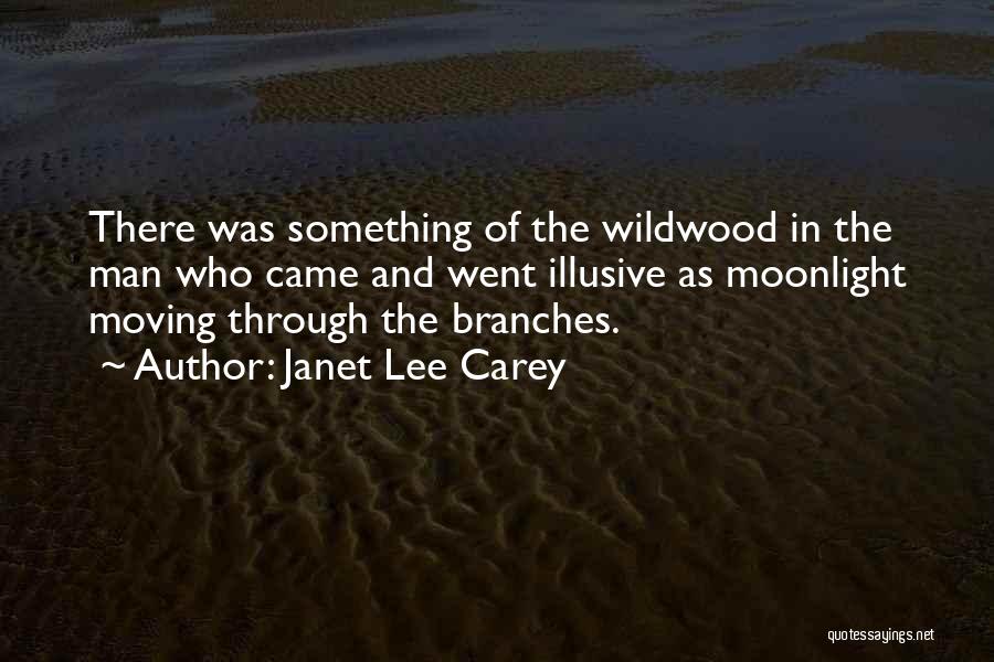 Janet Lee Carey Quotes: There Was Something Of The Wildwood In The Man Who Came And Went Illusive As Moonlight Moving Through The Branches.