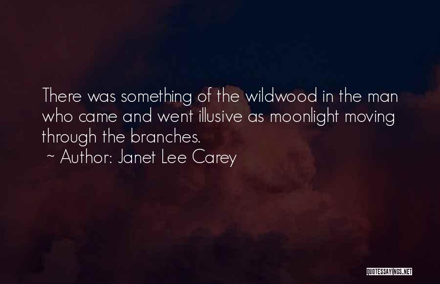 Janet Lee Carey Quotes: There Was Something Of The Wildwood In The Man Who Came And Went Illusive As Moonlight Moving Through The Branches.