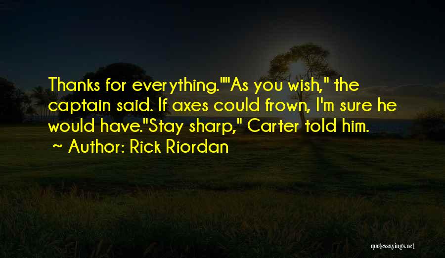 Rick Riordan Quotes: Thanks For Everything.as You Wish, The Captain Said. If Axes Could Frown, I'm Sure He Would Have.stay Sharp, Carter Told