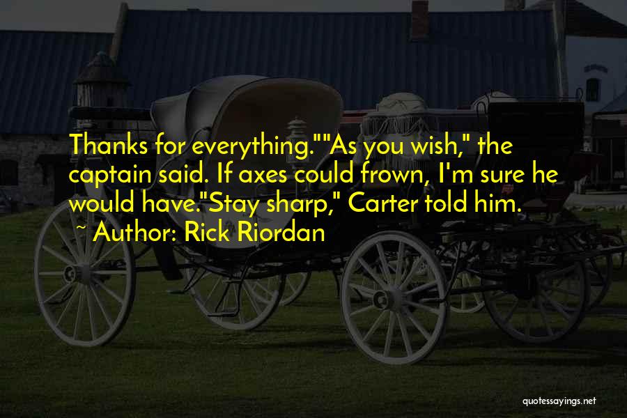 Rick Riordan Quotes: Thanks For Everything.as You Wish, The Captain Said. If Axes Could Frown, I'm Sure He Would Have.stay Sharp, Carter Told
