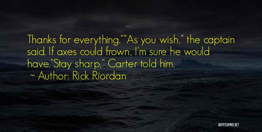 Rick Riordan Quotes: Thanks For Everything.as You Wish, The Captain Said. If Axes Could Frown, I'm Sure He Would Have.stay Sharp, Carter Told