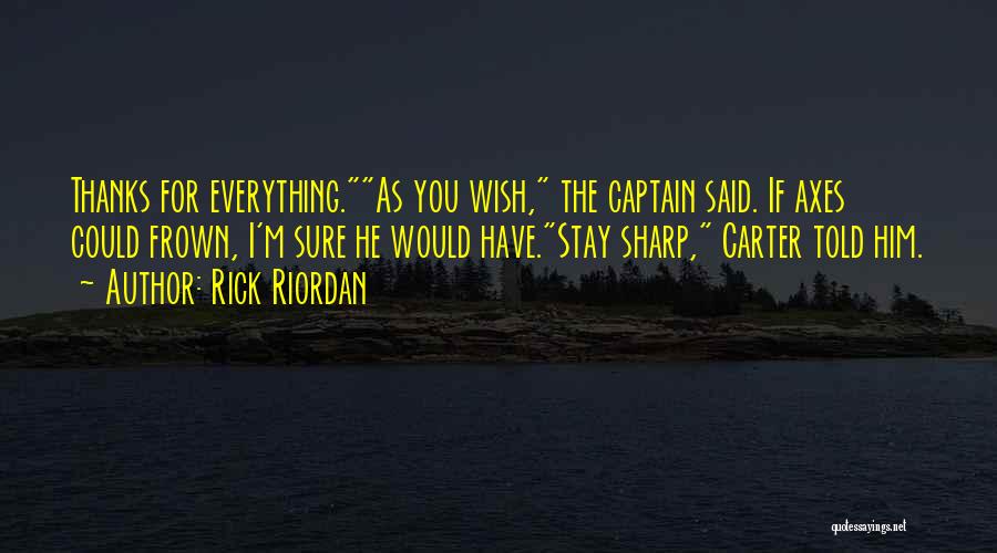 Rick Riordan Quotes: Thanks For Everything.as You Wish, The Captain Said. If Axes Could Frown, I'm Sure He Would Have.stay Sharp, Carter Told